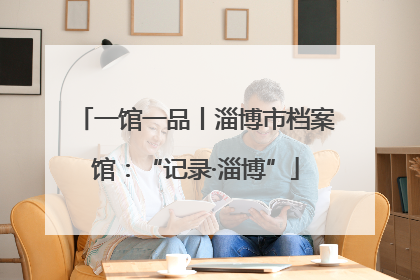 一馆一品丨淄博市档案馆：“记录·淄博”