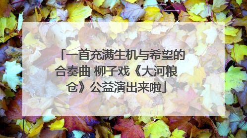 一首充满生机与希望的合奏曲 柳子戏《大河粮仓》公益演出来啦
