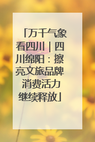 万千气象看四川｜四川绵阳：擦亮文旅品牌 消费活力继续释放