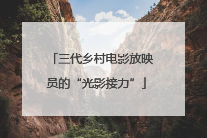 三代乡村电影放映员的“光影接力”