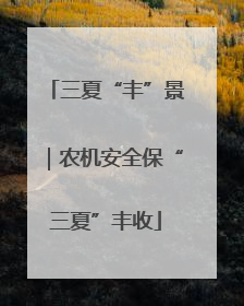 三夏“丰”景｜农机安全保“三夏”丰收