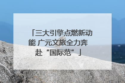 三大引擎点燃新动能 广元文旅全力奔赴“国际范”