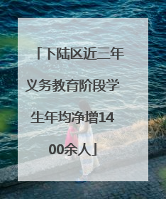 下陆区近三年义务教育阶段学生年均净增1400余人