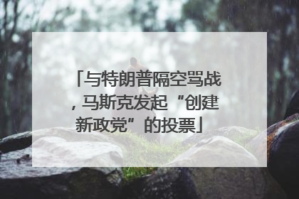 与特朗普隔空骂战，马斯克发起“创建新政党”的投票