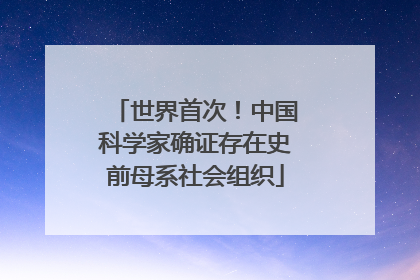 世界首次！中国科学家确证存在史前母系社会组织