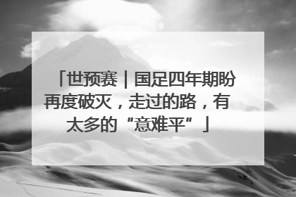 世预赛｜国足四年期盼再度破灭，走过的路，有太多的“意难平”