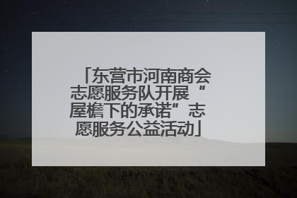 东营市河南商会志愿服务队开展“屋檐下的承诺”志愿服务公益活动