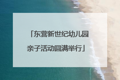东营新世纪幼儿园亲子活动圆满举行
