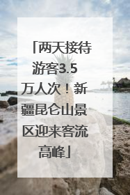 两天接待游客3.5万人次！新疆昆仑山景区迎来客流高峰