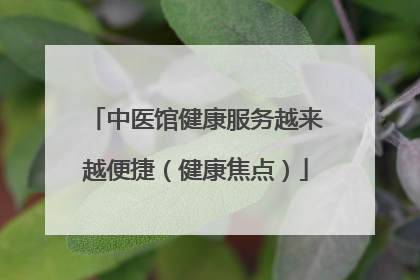 中医馆健康服务越来越便捷（健康焦点）