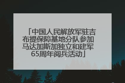 中国人民解放军驻吉布提保障基地分队参加马达加斯加独立和建军65周年阅兵活动