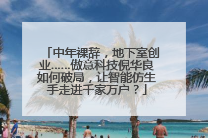 中年裸辞，地下室创业……傲意科技倪华良如何破局，让智能仿生手走进千家万户？
