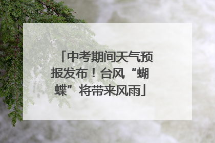 中考期间天气预报发布！台风“蝴蝶”将带来风雨