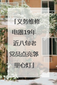 义务维修电器19年 近八旬老党员点亮邻里心灯