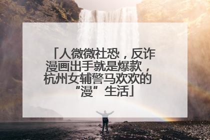 人微微社恐，反诈漫画出手就是爆款，杭州女辅警马欢欢的“漫”生活