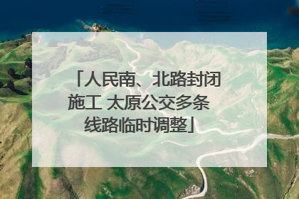 人民南、北路封闭施工 太原公交多条线路临时调整