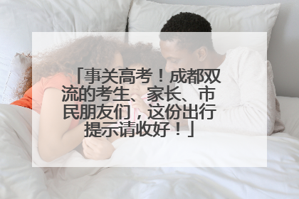 事关高考！成都双流的考生、家长、市民朋友们，这份出行提示请收好！