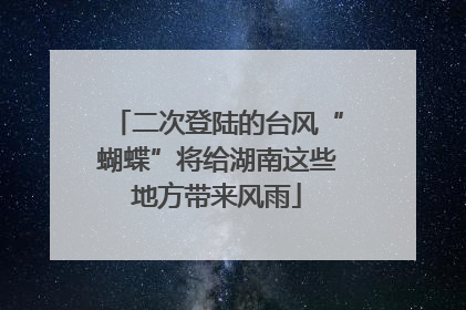 二次登陆的台风“蝴蝶”将给湖南这些地方带来风雨