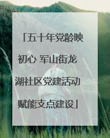 五十年党龄映初心 军山街龙湖社区党建活动赋能支点建设