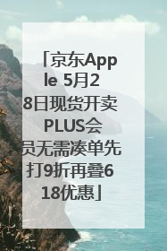 京东Apple 5月28日现货开卖 PLUS会员无需凑单先打9折再叠618优惠