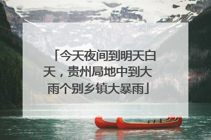 今天夜间到明天白天，贵州局地中到大雨个别乡镇大暴雨