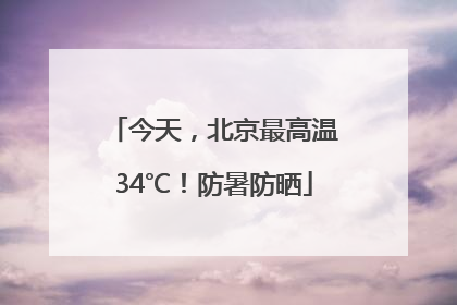 今天，北京最高温34℃！防暑防晒