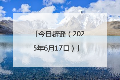 今日辟谣（2025年6月17日）