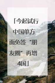 今起试行 中国单方面免签“朋友圈”再增4国