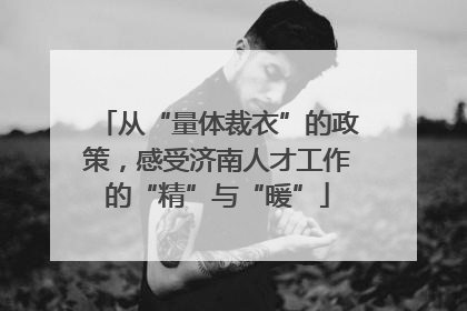 从“量体裁衣”的政策，感受济南人才工作的“精”与“暖”