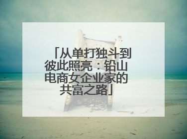 从单打独斗到彼此照亮：铅山电商女企业家的共富之路