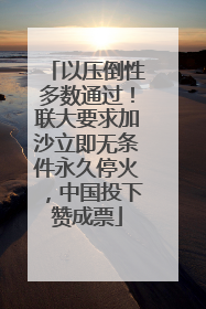 以压倒性多数通过！联大要求加沙立即无条件永久停火，中国投下赞成票