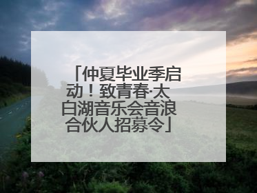 仲夏毕业季启动！致青春·太白湖音乐会音浪合伙人招募令