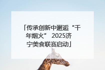 传承创新中邂逅“千年烟火” 2025济宁美食联赛启动