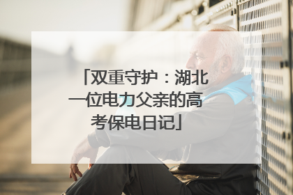 双重守护：湖北一位电力父亲的高考保电日记