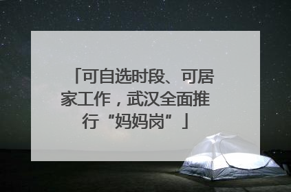 可自选时段、可居家工作，武汉全面推行“妈妈岗”