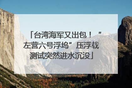 台湾海军又出包！“左营六号浮坞”压浮载测试突然进水沉没