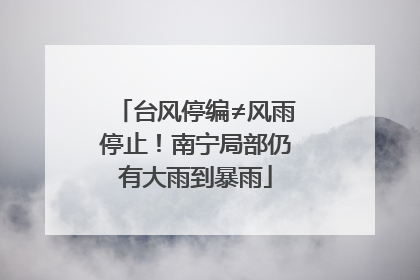 台风停编≠风雨停止！南宁局部仍有大雨到暴雨