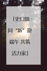史口镇：同“新”迎端午 共筑活力家