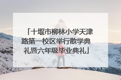 十堰市柳林小学天津路第一校区举行散学典礼暨六年级毕业典礼