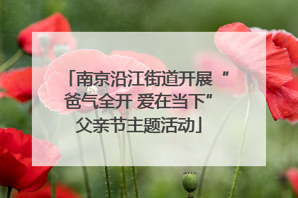 南京沿江街道开展“爸气全开 爱在当下”父亲节主题活动