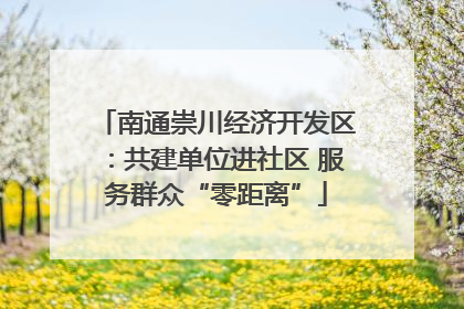 南通崇川经济开发区：共建单位进社区 服务群众“零距离”