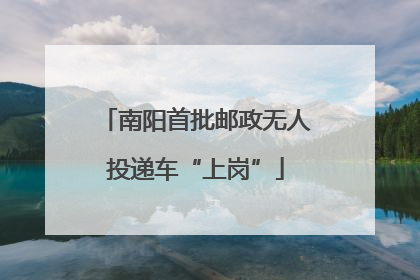 南阳首批邮政无人投递车“上岗”