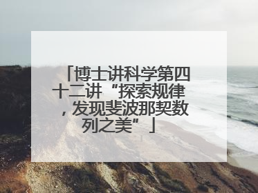 博士讲科学第四十二讲“探索规律，发现斐波那契数列之美”