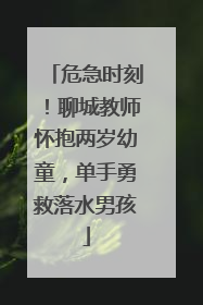 危急时刻！聊城教师怀抱两岁幼童，单手勇救落水男孩