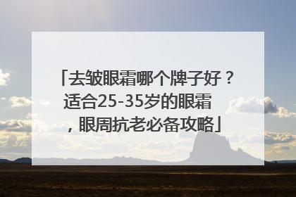 去皱眼霜哪个牌子好？适合25-35岁的眼霜，眼周抗老必备攻略