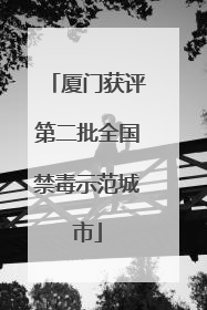厦门获评第二批全国禁毒示范城市
