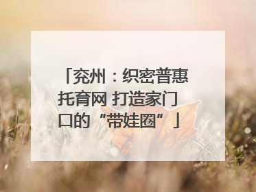 兖州：织密普惠托育网 打造家门口的“带娃圈”