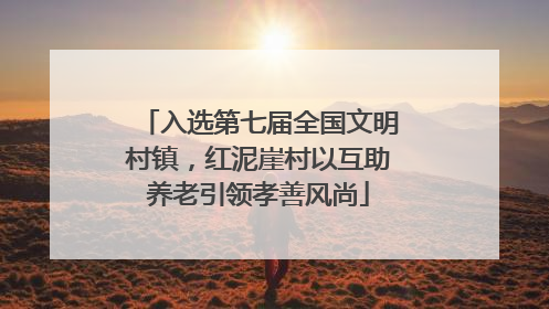 入选第七届全国文明村镇，红泥崖村以互助养老引领孝善风尚
