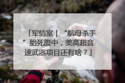 军情室｜“航母杀手”胎死腹中，美高超音速武器项目还有啥？