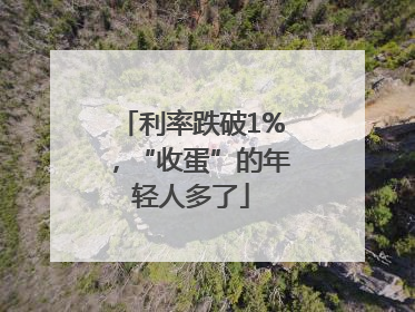 利率跌破1%，“收蛋”的年轻人多了